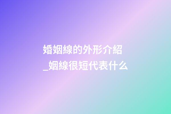 婚姻線的外形介紹 _姻線很短代表什么